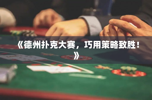 《德州撲克大賽，巧用策略致勝！》
