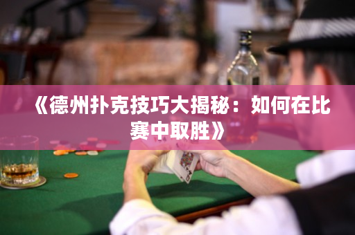 《德州撲克技巧大揭秘：如何在比賽中取勝》