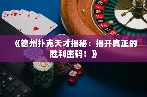 《德州撲克天才揭秘：揭開真正的勝利密碼！》
