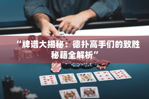 “牌譜大揭秘：德撲高手們的致勝秘籍全解析”