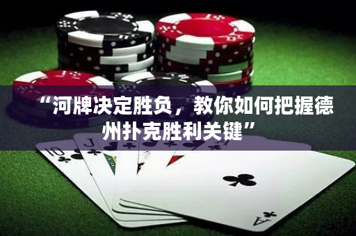 “河牌決定勝負，教你如何把握德州撲克勝利關鍵”