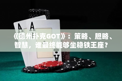 《德州撲克GOT》：策略、膽略、智慧，誰最終能夠坐穩鐵王座？