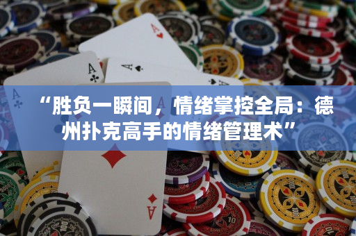 “勝負一瞬間，情緒掌控全局：德州撲克高手的情緒管理術”