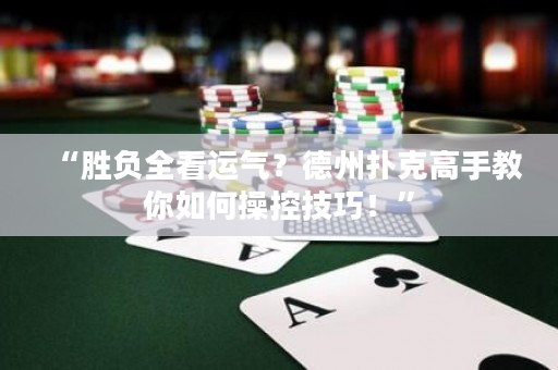 “勝負(fù)全看運(yùn)氣？德州撲克高手教你如何操控技巧！”