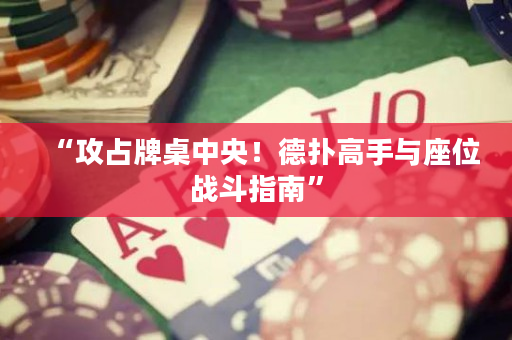 “攻占牌桌中央！德?lián)涓呤峙c座位戰(zhàn)斗指南”