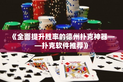 《全面提升勝率的德州撲克神器——撲克軟件推薦》