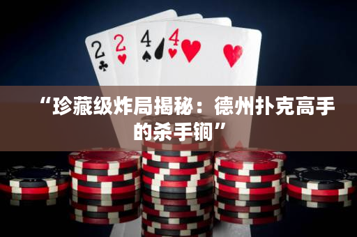 “珍藏級炸局揭秘：德州撲克高手的殺手锏”