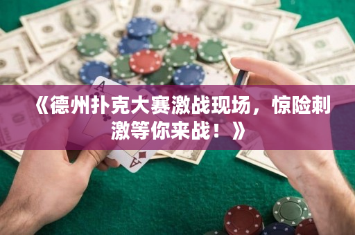 《德州撲克大賽激戰現場，驚險刺激等你來戰！》