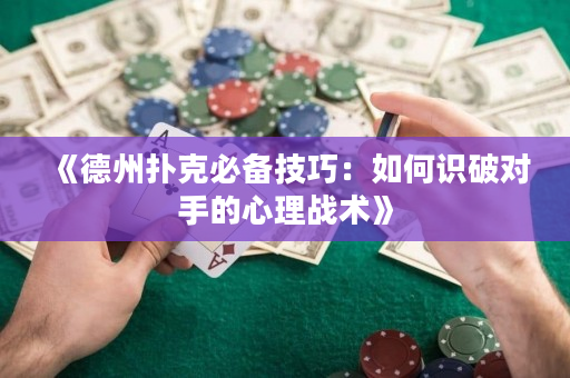 《德州撲克必備技巧：如何識破對手的心理戰術》