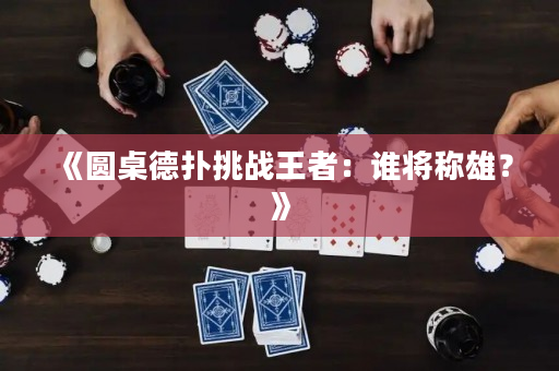 《圓桌德撲挑戰王者：誰將稱雄？》