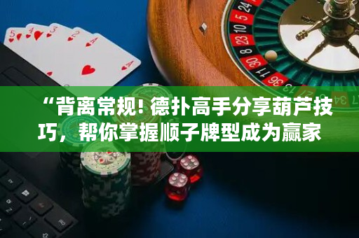 “背離常規! 德撲高手分享葫蘆技巧，幫你掌握順子牌型成為贏家！”