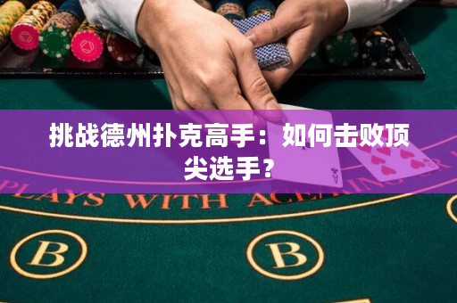 挑戰德州撲克高手：如何擊敗頂尖選手？