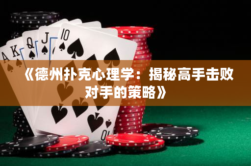 《德州撲克心理學(xué)：揭秘高手擊敗對手的策略》