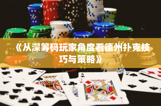 《從深籌碼玩家角度看德州撲克技巧與策略》