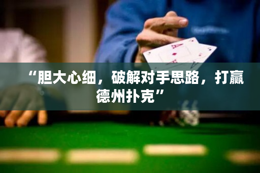 “膽大心細，破解對手思路，打贏德州撲克”