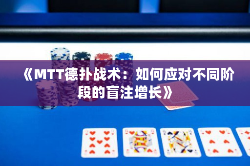 《MTT德撲戰術：如何應對不同階段的盲注增長》