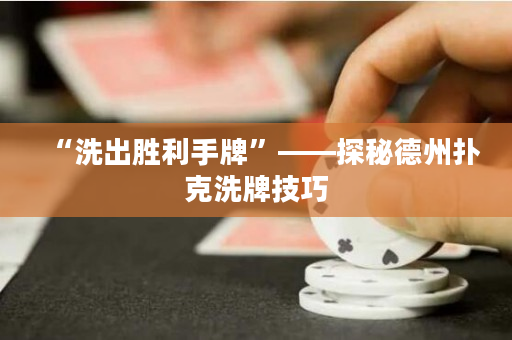 “洗出勝利手牌”——探秘德州撲克洗牌技巧