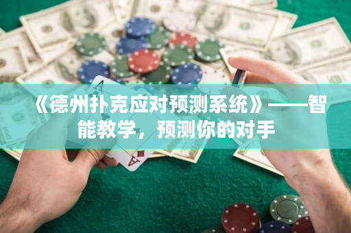 《德州撲克應(yīng)對(duì)預(yù)測(cè)系統(tǒng)》——智能教學(xué)，預(yù)測(cè)你的對(duì)手