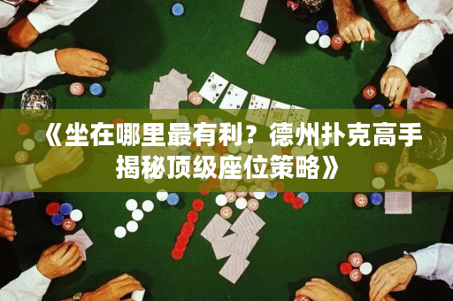 《坐在哪里最有利？德州撲克高手揭秘頂級座位策略》
