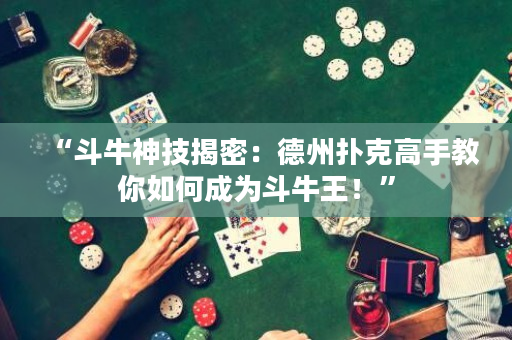 “斗牛神技揭密：德州撲克高手教你如何成為斗牛王！”