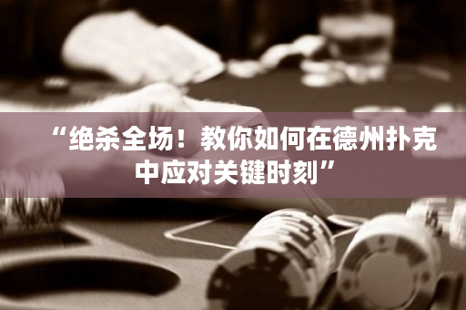 “絕殺全場！教你如何在德州撲克中應對關鍵時刻”