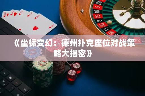 《坐標變幻：德州撲克座位對戰策略大揭密》