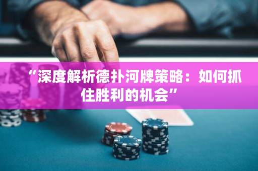 “深度解析德撲河牌策略：如何抓住勝利的機會”