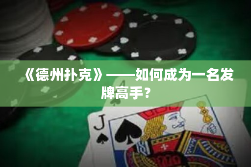 《德州撲克》——如何成為一名發牌高手？