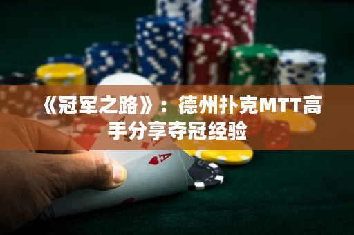《冠軍之路》：德州撲克MTT高手分享奪冠經驗