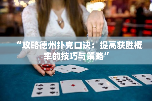 “攻略德州撲克口訣：提高獲勝概率的技巧與策略”