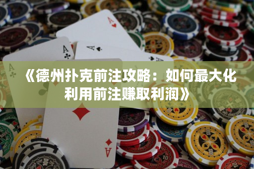 《德州撲克前注攻略：如何最大化利用前注賺取利潤》