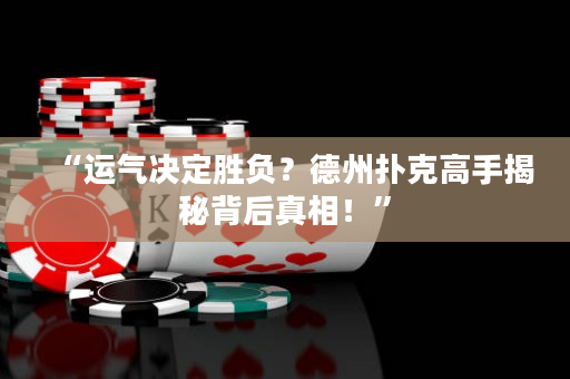 “運氣決定勝負？德州撲克高手揭秘背后真相！”