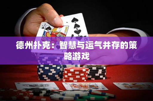 德州撲克：智慧與運氣并存的策略游戲