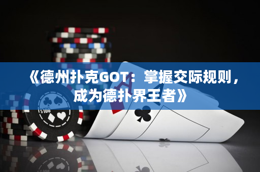 《德州撲克GOT：掌握交際規則，成為德撲界王者》