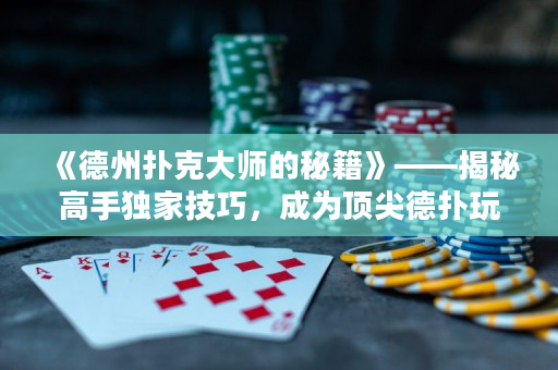 《德州撲克大師的秘籍》——揭秘高手獨家技巧，成為頂尖德撲玩家的秘密武器
