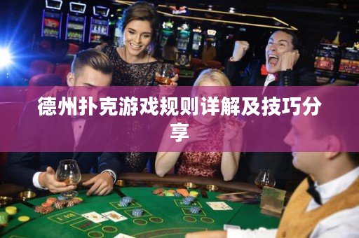 德州撲克游戲規(guī)則詳解及技巧分享