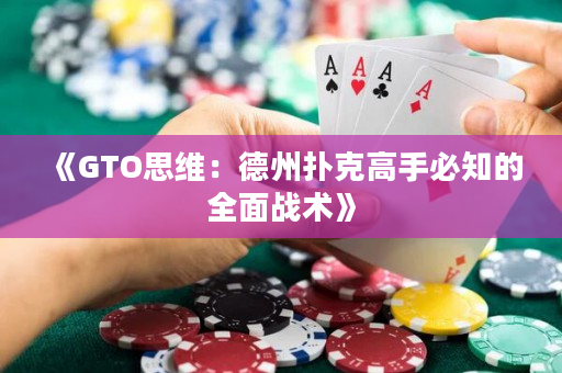 《GTO思維：德州撲克高手必知的全面戰(zhàn)術(shù)》