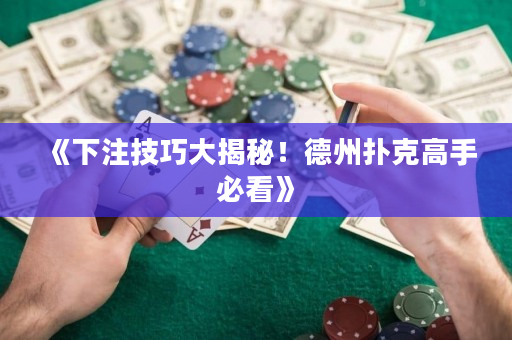 《下注技巧大揭秘！德州撲克高手必看》