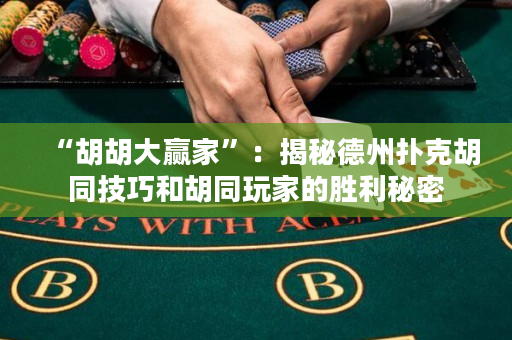 “胡胡大贏家”：揭秘德州撲克胡同技巧和胡同玩家的勝利秘密