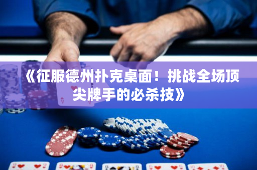 《征服德州撲克桌面！挑戰(zhàn)全場頂尖牌手的必殺技》