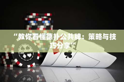 “教你看懂德撲公共牌：策略與技巧分享”