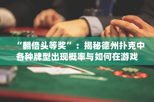 “翻倍頭等獎”:揭秘德州撲克中各種牌型出現概率與如何在游戲中利用牌型統計獲勝機會 “翻倍頭等獎”:揭秘德州撲克中各種牌型出現概率與如何在游戲中利用牌型統計獲勝機會