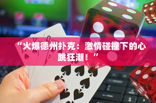 “火爆德州撲克：激情碰撞下的心跳狂潮！”