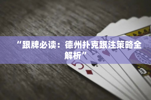 “跟牌必讀：德州撲克跟注策略全解析”