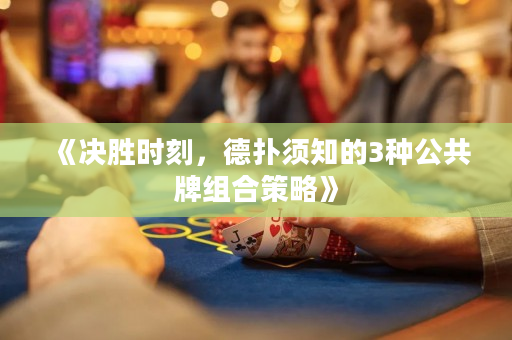 《決勝時刻，德撲須知的3種公共牌組合策略》