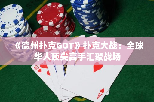 《德州撲克GOT》撲克大戰(zhàn)：全球華人頂尖高手匯聚戰(zhàn)場