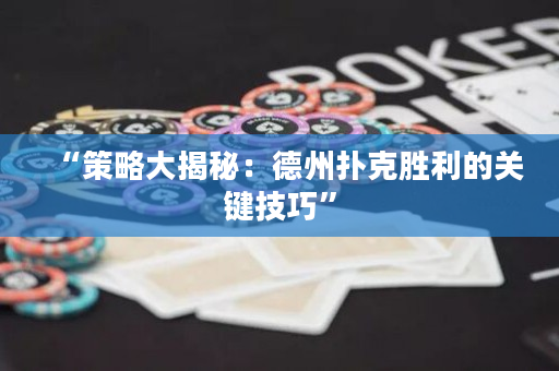“策略大揭秘：德州撲克勝利的關鍵技巧”