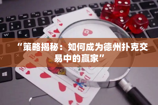 “策略揭秘：如何成為德州撲克交易中的贏家”