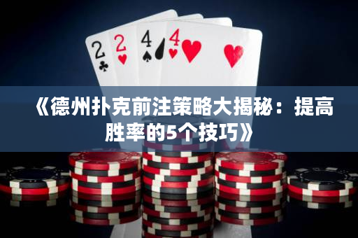 《德州撲克前注策略大揭秘：提高勝率的5個技巧》