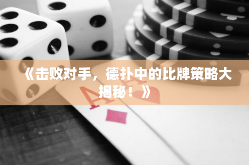 《擊敗對手，德撲中的比牌策略大揭秘！》